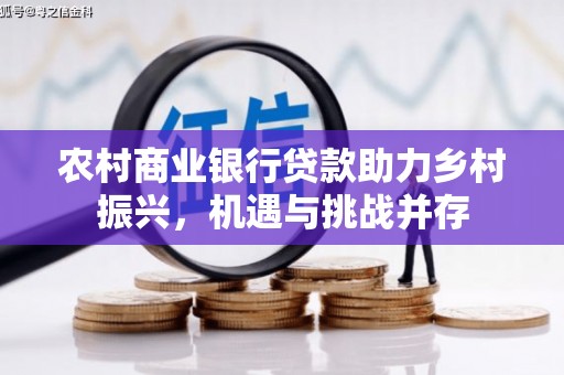 化州农村商业银行贷款助力乡村振兴，机遇与挑战并存