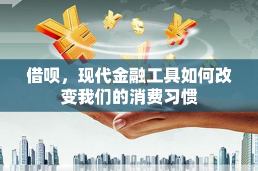 图木舒克借呗，现代金融工具如何改变我们的消费习惯