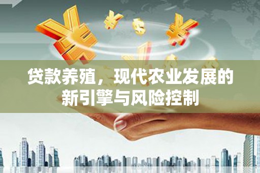 端州贷款养殖，现代农业发展的新引擎与风险控制