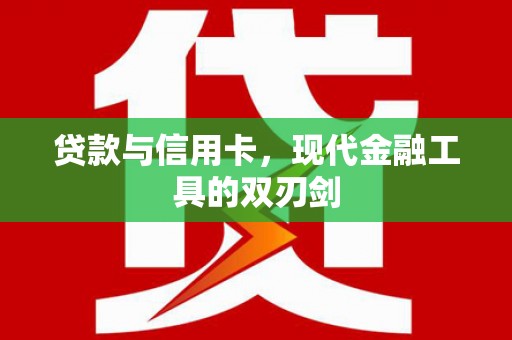 清原贷款与信用卡，现代金融工具的双刃剑