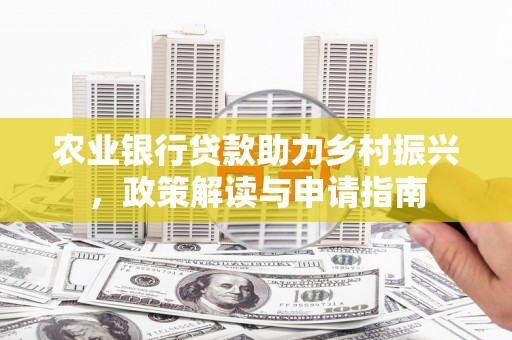 葫芦岛农业银行贷款助力乡村振兴，政策解读与申请指南