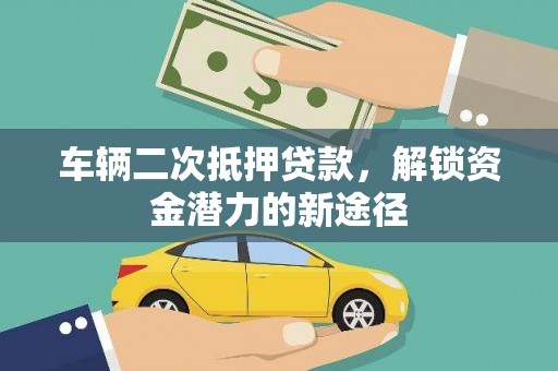 吐鲁番车辆二次抵押贷款，解锁资金潜力的新途径