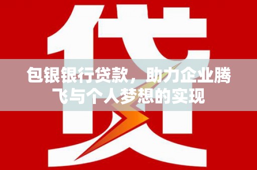 伸港包银银行贷款，助力企业腾飞与个人梦想的实现