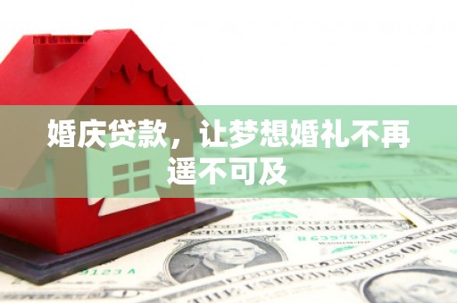 清河门婚庆贷款，让梦想婚礼不再遥不可及
