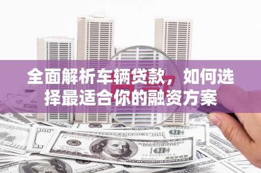 麟洛全面解析车辆贷款，如何选择最适合你的融资方案