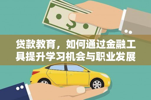 武威贷款教育，如何通过金融工具提升学习机会与职业发展