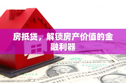 兰考房抵贷，解锁房产价值的金融利器