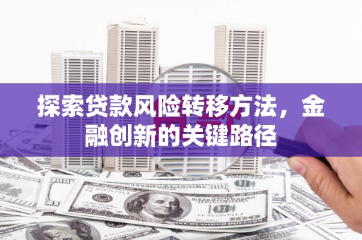 秦汉探索贷款风险转移方法，金融创新的关键路径