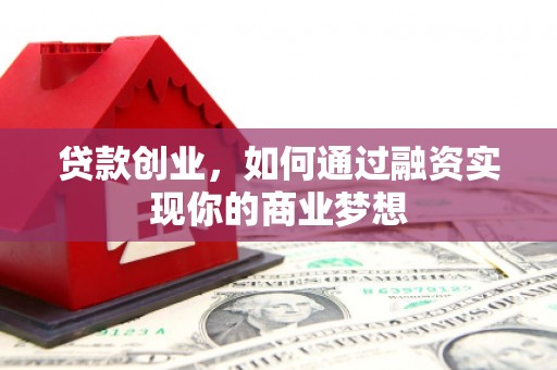 晋江贷款创业，如何通过融资实现你的商业梦想