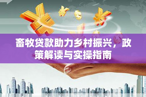 线西畜牧贷款助力乡村振兴，政策解读与实操指南