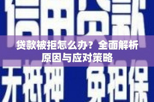 彝良贷款被拒怎么办？全面解析原因与应对策略