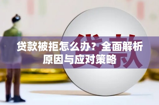 志丹贷款被拒怎么办？全面解析原因与应对策略