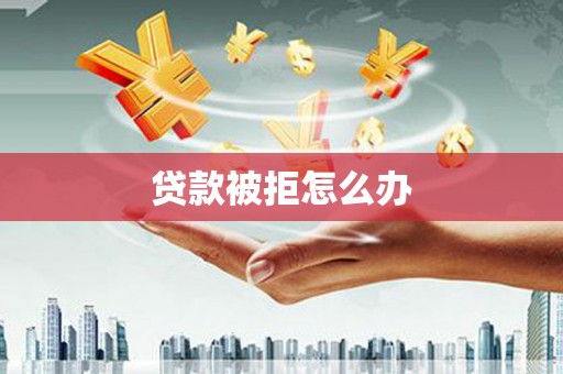 澄城贷款被拒怎么办