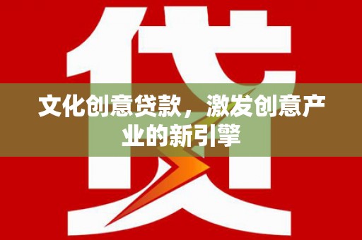 灵山文化创意贷款，激发创意产业的新引擎